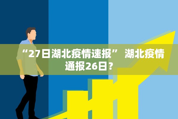 “27日湖北疫情速报” 湖北疫情通报26日？