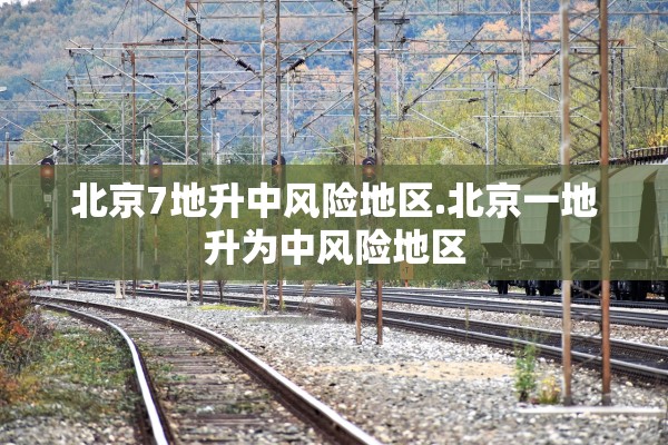 北京7地升中风险地区.北京一地升为中风险地区
