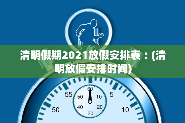 清明假期2021放假安排表︰(清明放假安排时间)