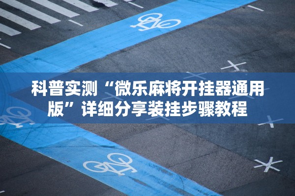 科普实测“微乐麻将开挂器通用版”详细分享装挂步骤教程