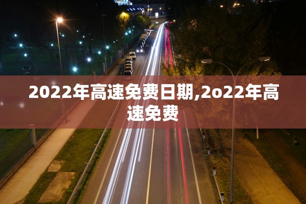 2022年高速免费日期,2o22年高速免费