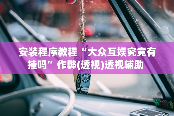 安装程序教程“大众互娱究竟有挂吗	”作弊(透视)透视辅助 