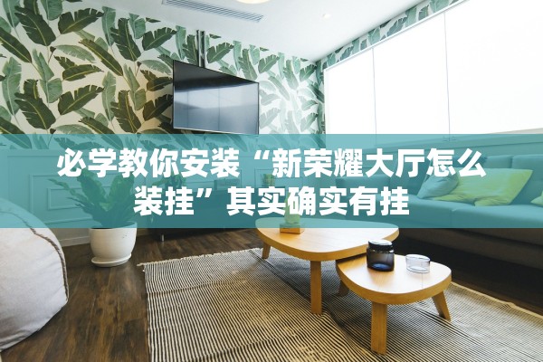 必学教你安装“新荣耀大厅怎么装挂”其实确实有挂