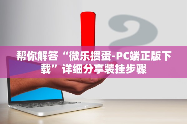 帮你解答“微乐掼蛋-PC端正版下载	”详细分享装挂步骤