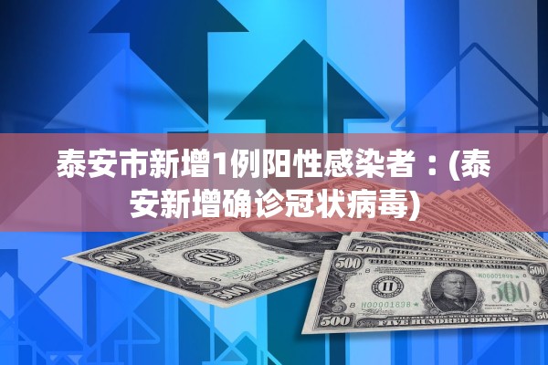 泰安市新增1例阳性感染者︰(泰安新增确诊冠状病毒)