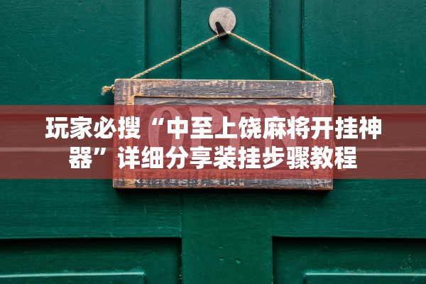 玩家必搜“中至上饶麻将开挂神器	”详细分享装挂步骤教程