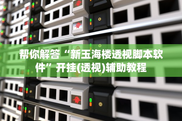 帮你解答“新玉海楼透视脚本软件”开挂(透视)辅助教程