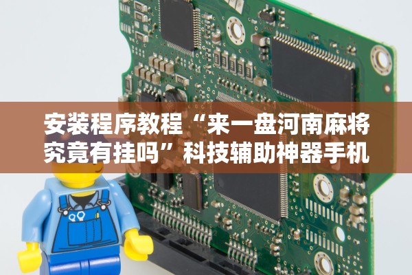 安装程序教程“来一盘河南麻将究竟有挂吗”科技辅助神器手机版教程