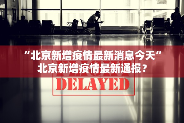 “北京新增疫情最新消息今天” 北京新增疫情最新通报？