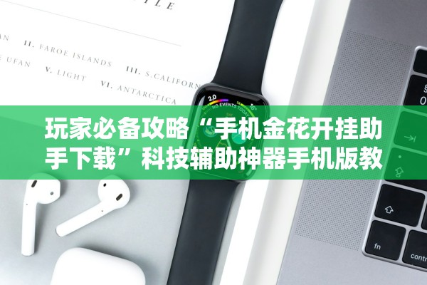 玩家必备攻略“手机金花开挂助手下载”科技辅助神器手机版教程