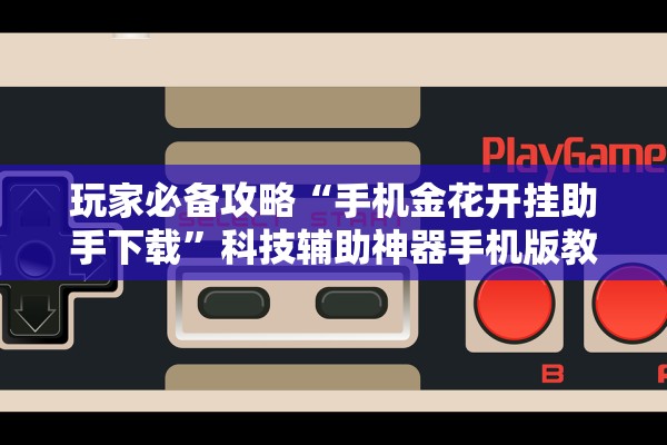 玩家必备攻略“手机金花开挂助手下载”科技辅助神器手机版教程