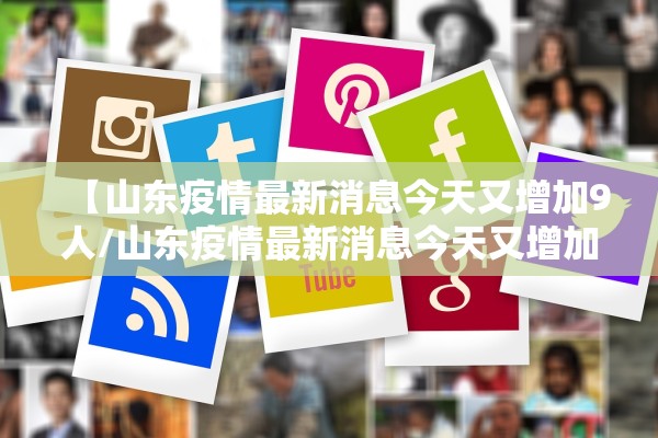 【山东疫情最新消息今天又增加9人/山东疫情最新消息今天又增加9人病例】