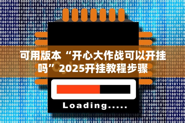 可用版本“开心大作战可以开挂吗	”2025开挂教程步骤