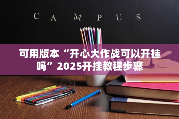 可用版本“开心大作战可以开挂吗”2025开挂教程步骤