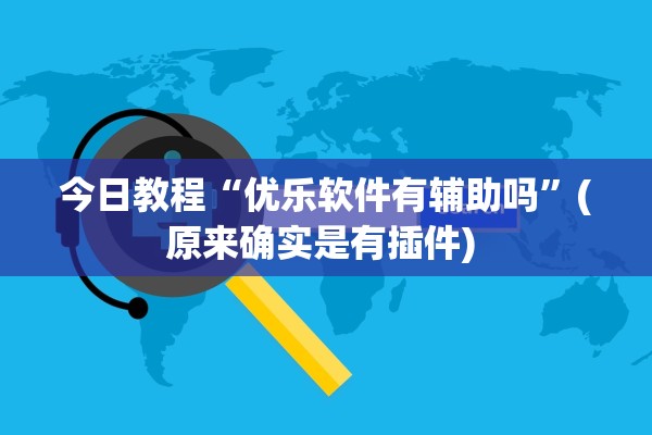 今日教程“优乐软件有辅助吗	”(原来确实是有插件) 