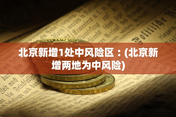 北京新增1处中风险区︰(北京新增两地为中风险)
