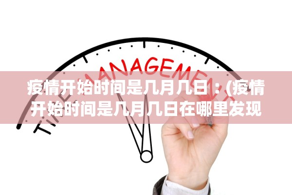 疫情开始时间是几月几日︰(疫情开始时间是几月几日在哪里发现的)