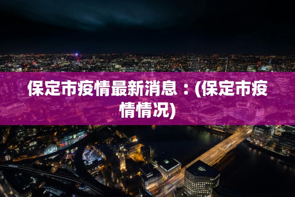 保定市疫情最新消息︰(保定市疫情情况)