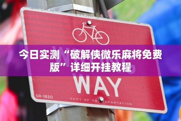 今日实测“破解侠微乐麻将免费版	”详细开挂教程