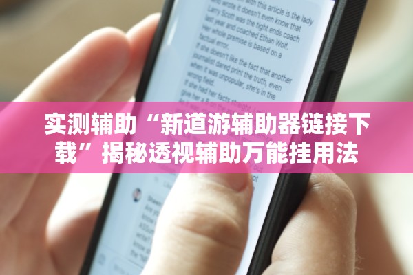 实测辅助“新道游辅助器链接下载	”揭秘透视辅助万能挂用法