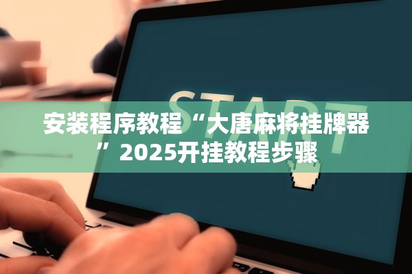 安装程序教程“大唐麻将挂牌器”2025开挂教程步骤