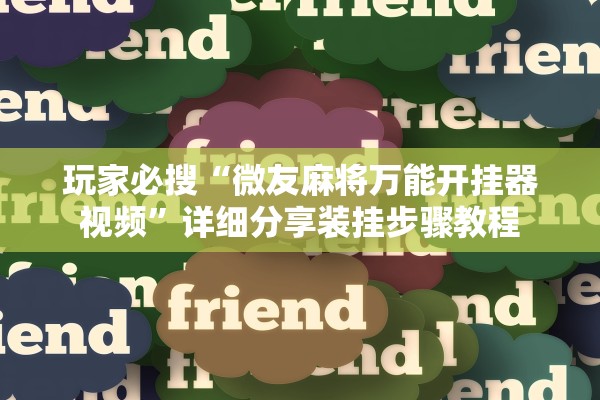 玩家必搜“微友麻将万能开挂器视频”详细分享装挂步骤教程