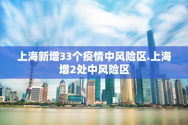 上海新增33个疫情中风险区.上海增2处中风险区