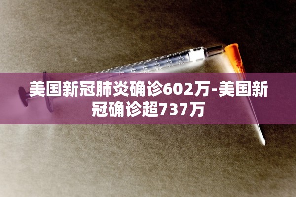 美国新冠肺炎确诊602万-美国新冠确诊超737万