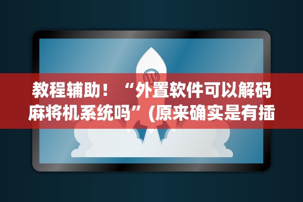 教程辅助！“外置软件可以解码麻将机系统吗	”(原来确实是有插件)