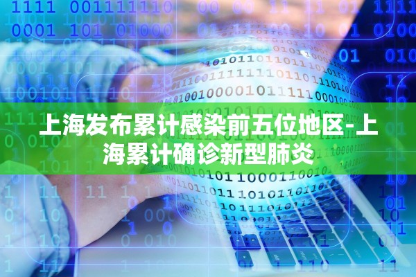 上海发布累计感染前五位地区-上海累计确诊新型肺炎