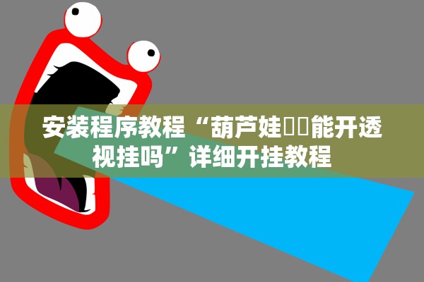 安装程序教程“葫芦娃犇犇能开透视挂吗”详细开挂教程