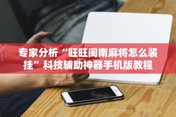 专家分析“旺旺闽南麻将怎么装挂”科技辅助神器手机版教程