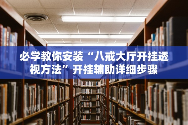 必学教你安装“八戒大厅开挂透视方法”开挂辅助详细步骤