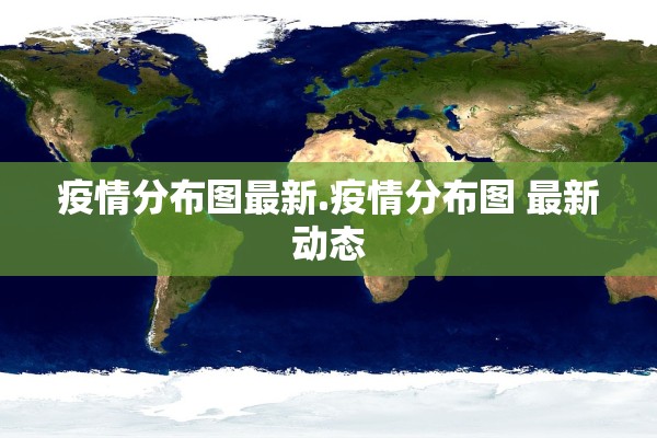 疫情分布图最新.疫情分布图 最新动态