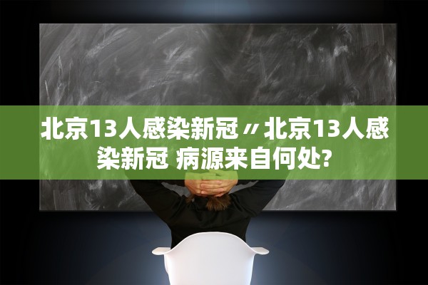 北京13人感染新冠〃北京13人感染新冠 病源来自何处?
