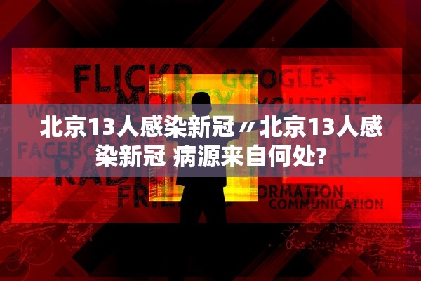北京13人感染新冠〃北京13人感染新冠 病源来自何处?