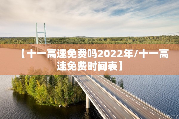 【十一高速免费吗2022年/十一高速免费时间表】