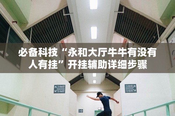 必备科技“永和大厅牛牛有没有人有挂”开挂辅助详细步骤