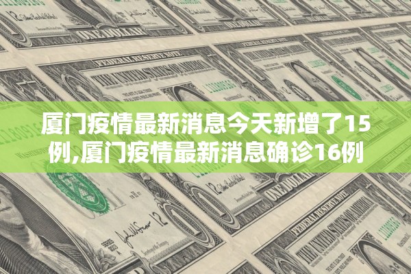 厦门疫情最新消息今天新增了15例,厦门疫情最新消息确诊16例