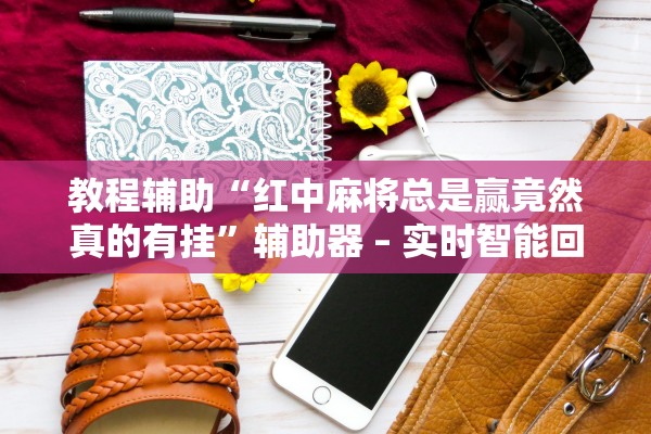 教程辅助“红中麻将总是赢竟然真的有挂”辅助器 – 实时智能回复