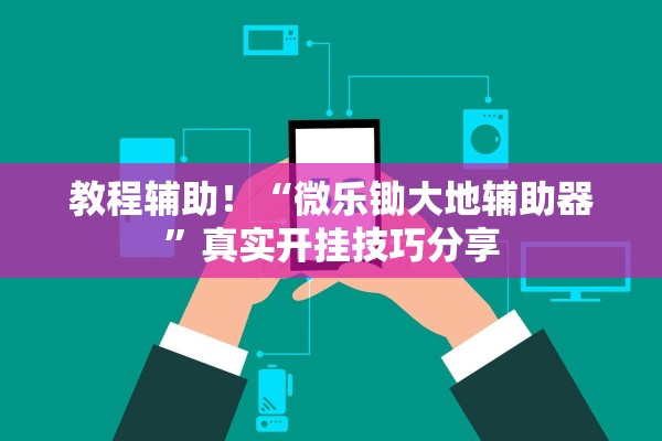 教程辅助！“微乐锄大地辅助器”真实开挂技巧分享