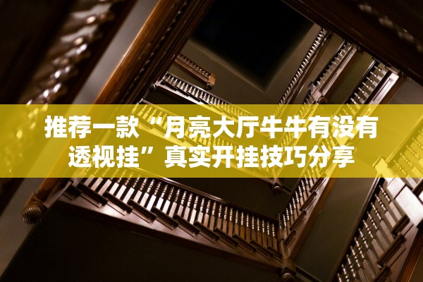 推荐一款“月亮大厅牛牛有没有透视挂”真实开挂技巧分享