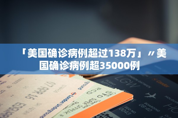 「美国确诊病例超过138万」〃美国确诊病例超35000例