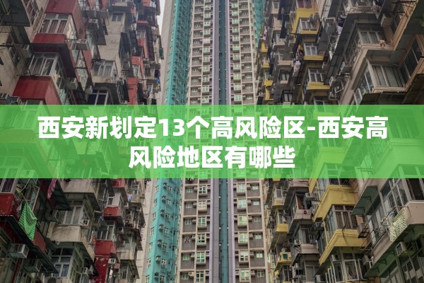 西安新划定13个高风险区-西安高风险地区有哪些