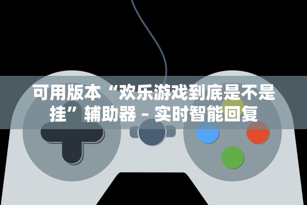 可用版本“欢乐游戏到底是不是挂”辅助器 – 实时智能回复