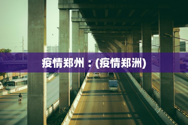 疫情郑州︰(疫情郑洲)