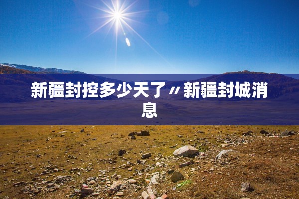 新疆封控多少天了〃新疆封城消息