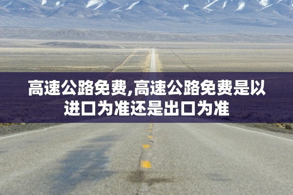 高速公路免费,高速公路免费是以进口为准还是出口为准