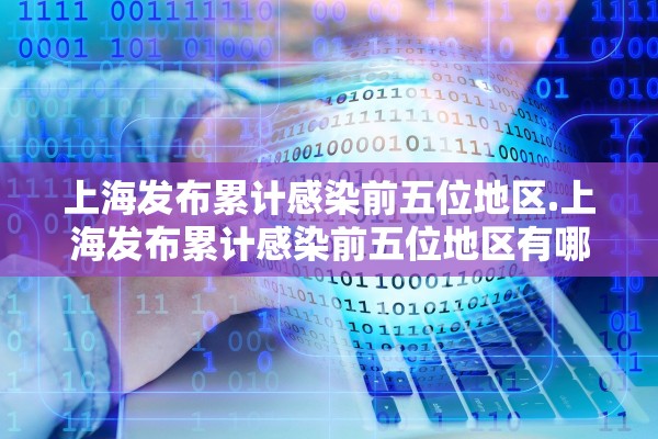 上海发布累计感染前五位地区.上海发布累计感染前五位地区有哪些