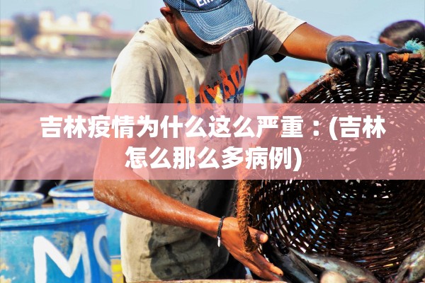 吉林疫情为什么这么严重︰(吉林怎么那么多病例)